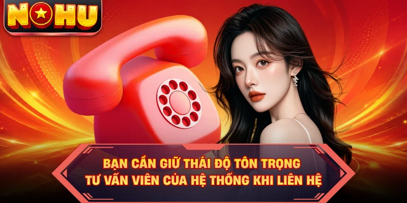 Bạn cần giữ thái độ tôn trọng tư vấn viên của hệ thống khi liên hệ