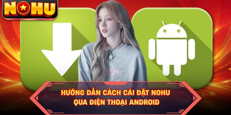Hướng dẫn cách cài đặt NOHU qua điện thoại Android