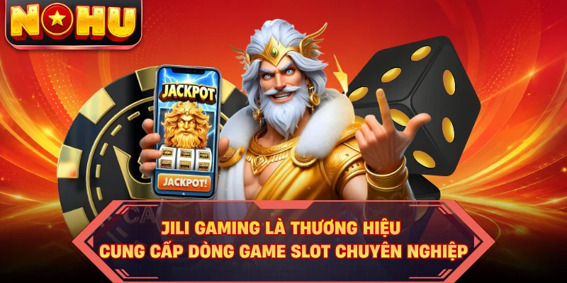 JILI Gaming là thương hiệu cung cấp dòng game slot chuyên nghiệp