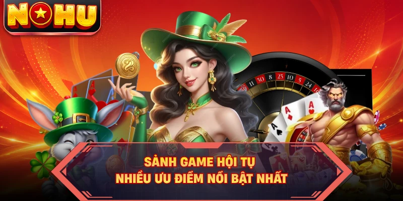 Sảnh game hội tụ nhiều ưu điểm nổi bật nhất