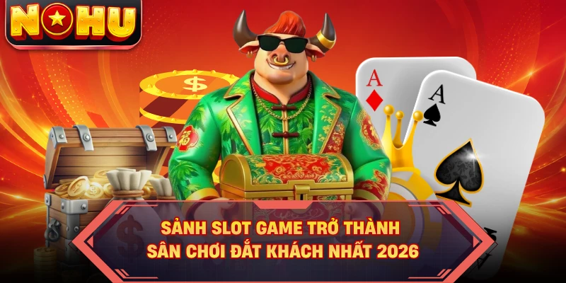 Sảnh slot game trở thành sân chơi đắt khách nhất 2026